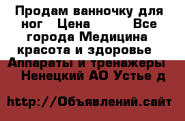 Продам ванночку для ног › Цена ­ 500 - Все города Медицина, красота и здоровье » Аппараты и тренажеры   . Ненецкий АО,Устье д.